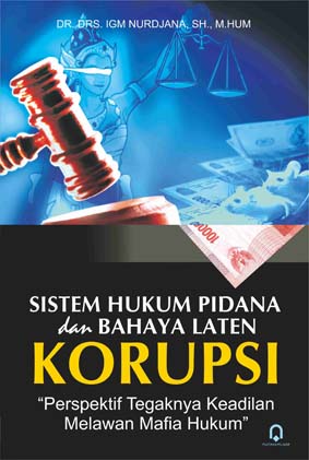 Sistem Hukum Pidana Dan Bahaya Laten Korupsi